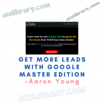 Aaron Young – Get MORE Leads With Google Master Edition