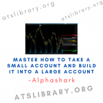 Alphashark – Master How to Take a Small Account and Build it Into a Large Account