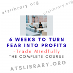 Trade Mindfully – 6 Weeks to Turn Fear into Profits