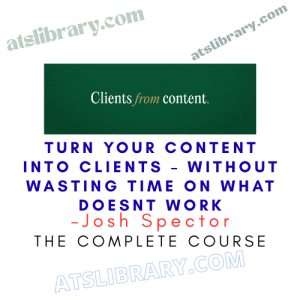 Josh Spector – Turn Your Content Into Clients – Without Wasting Time on What Doesnt Work