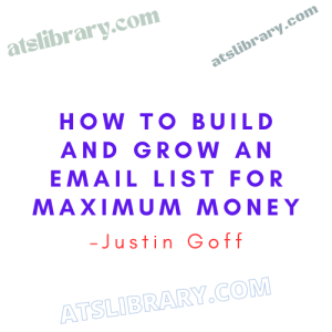 Justin Goff – How To Build and Grow an Email List for Maximum Money